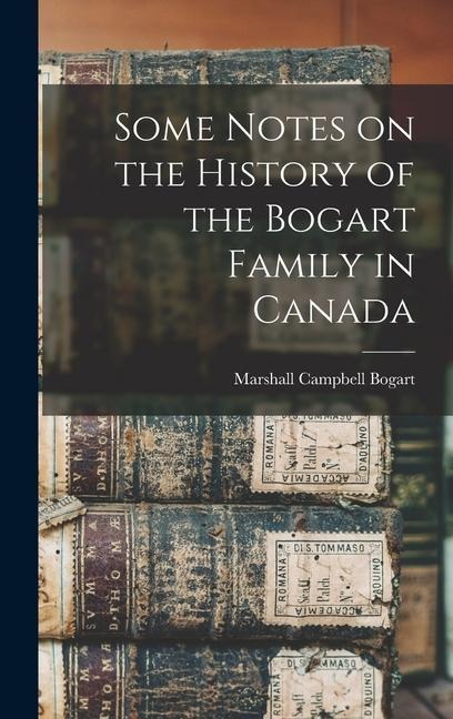 Some Notes on the History of the Bogart Family in Canada