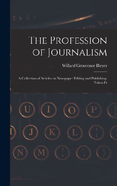 The Profession of Journalism: A Collection of Articles on Newspaper Editing and Publishing, Taken Fr