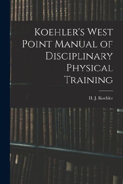 Koehlers West Point Manual of Disciplinary Physical Training