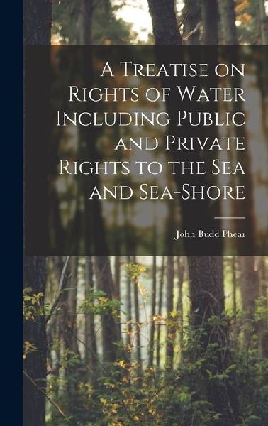 A Treatise on Rights of Water Including Public and Private Rights to the Sea and Sea-shore