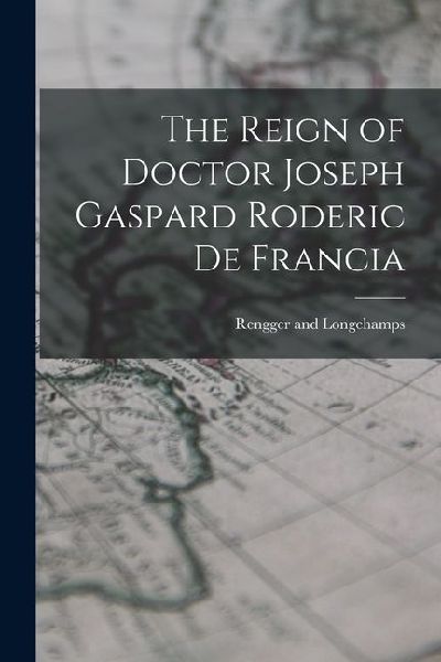 The Reign of Doctor Joseph Gaspard Roderic de Francia