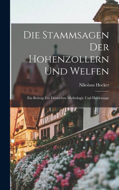 Die Stammsagen der Hohenzollern und Welfen: Ein Beitrag zur Deutschen Mythologie und Heldensage
