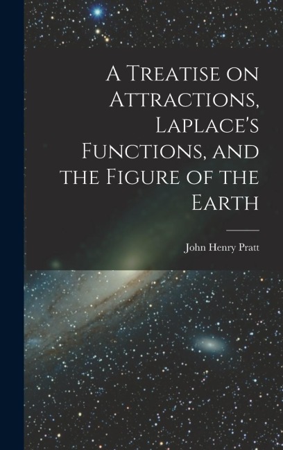 A Treatise on Attractions, Laplaces Functions, and the Figure of the Earth