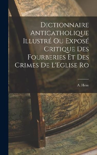 Dictionnaire Anticatholique Illustré ou Exposé Critique des Fourberies et des Crimes de LEglise Ro