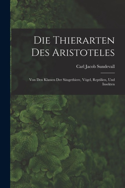 Die Thierarten des Aristoteles: Von den Klassen der Säugethiere, Vögel, Reptilien, und Insekten