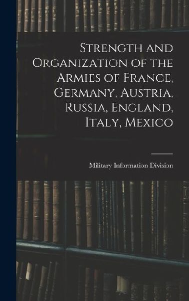 Strength and Organization of the Armies of France, Germany, Austria, Russia, England, Italy, Mexico