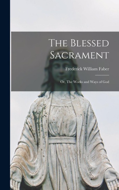 The Blessed Sacrament: Or, The Works and Ways of God