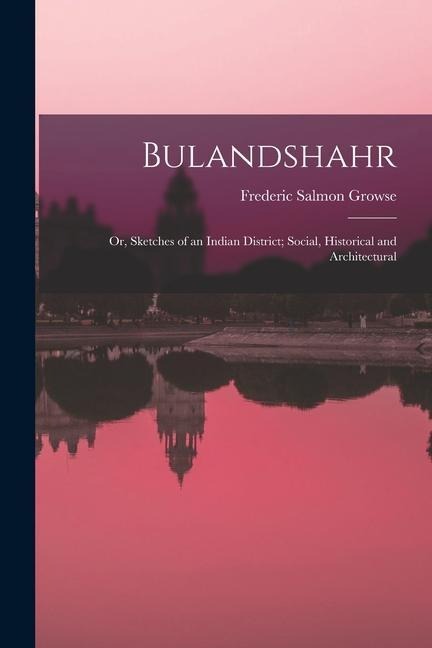 Bulandshahr: Or, Sketches of an Indian District; Social, Historical and Architectural