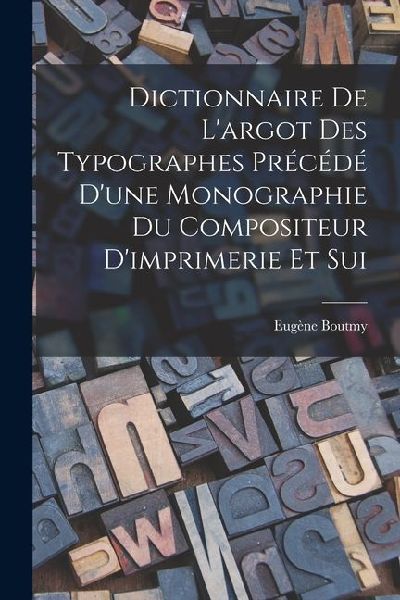 Dictionnaire de Largot des Typographes Précédé Dune Monographie du Compositeur Dimprimerie et Sui