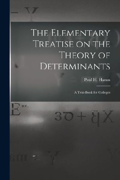 The Elementary Treatise on the Theory of Determinants: A Text-Book for Colleges