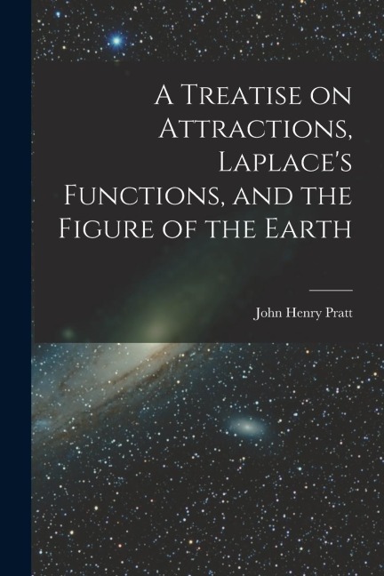 A Treatise on Attractions, Laplace's Functions, and the Figure of the Earth