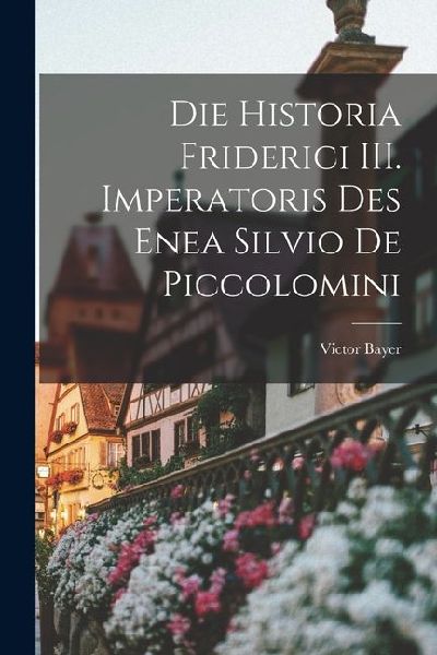 Die Historia Friderici III. Imperatoris des Enea Silvio de Piccolomini