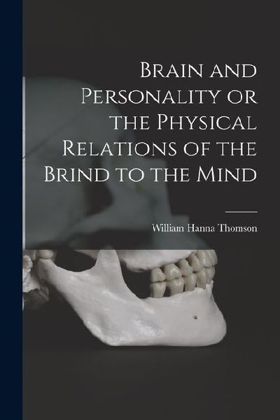 Brain and Personality or the Physical Relations of the Brind to the Mind