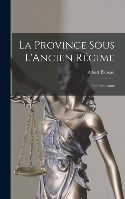 La Province Sous L'Ancien Régime: Les Intendants