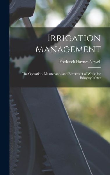 Irrigation Management: The Operation, Maintenance and Betterment of Works for Bringing Water
