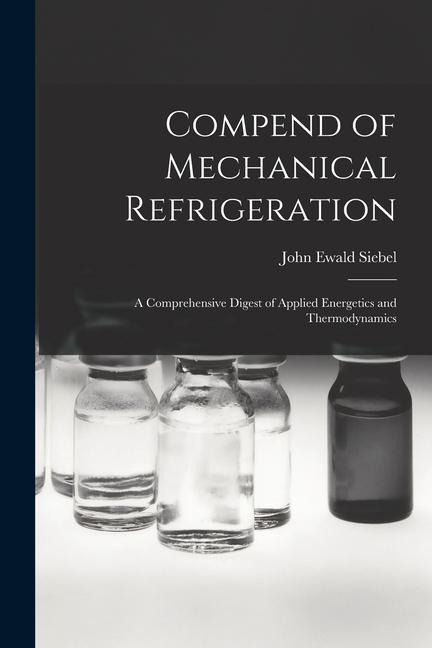 Compend of Mechanical Refrigeration: A Comprehensive Digest of Applied Energetics and Thermodynamics