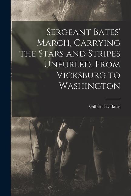 Sergeant Bates March, Carrying the Stars and Stripes Unfurled, From Vicksburg to Washington