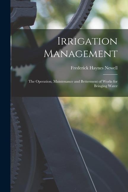 Irrigation Management: The Operation, Maintenance and Betterment of Works for Bringing Water