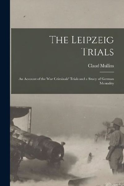 The Leipzeig Trials; An Account of the War Criminals' Trials and a Study of German Mentality