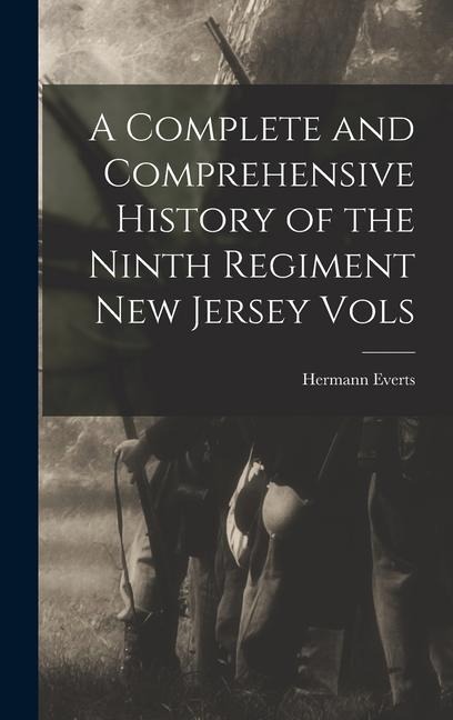 A Complete and Comprehensive History of the Ninth Regiment New Jersey Vols