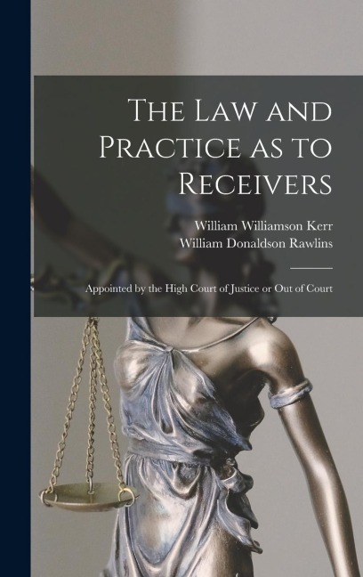 The Law and Practice as to Receivers: Appointed by the High Court of Justice or Out of Court