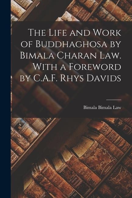 The Life and Work of Buddhaghosa by Bimala Charan Law. With a Foreword by C.A.F. Rhys Davids