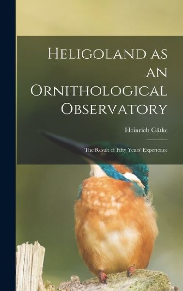 Heligoland as an Ornithological Observatory; the Result of Fifty Years' Experience