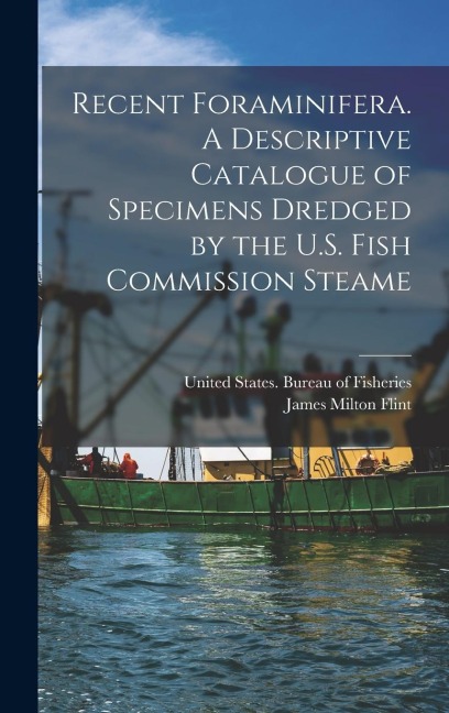 Recent Foraminifera. A Descriptive Catalogue of Specimens Dredged by the U.S. Fish Commission Steame