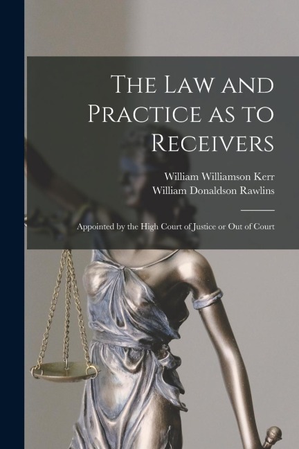 The Law and Practice as to Receivers: Appointed by the High Court of Justice or Out of Court