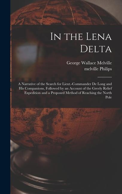 In the Lena Delta: A Narrative of the Search for Lieut.-Commander De Long and His Companions, Followed by an Account of the Greely Relief Expedition and a Proposed Method of Reaching the North Pole