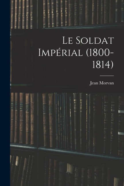 Le Soldat Impérial (1800-1814)