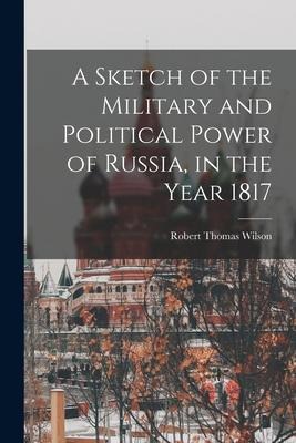 A Sketch of the Military and Political Power of Russia, in the Year 1817