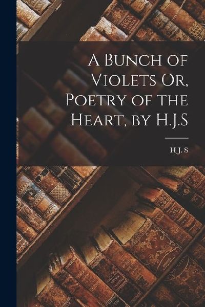 A Bunch of Violets Or, Poetry of the Heart, by H.J.S