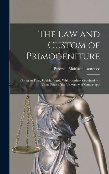 The Law and Custom of Primogeniture: (Being an Essay Which, Jointly With Another, Obtained the Yorke Prize of the University of Cambridge)