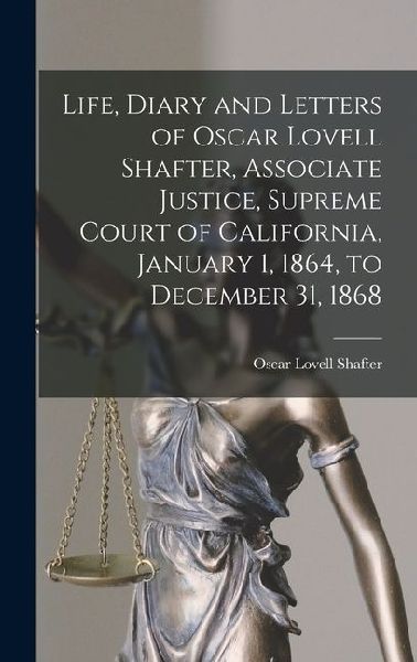 Life, Diary and Letters of Oscar Lovell Shafter, Associate Justice, Supreme Court of California, January 1, 1864, to December 31, 1868