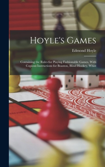 Hoyles Games: Containing the Rules for Playing Fashionable Games, With Copious Instructions for Boaston, Blind Hookey, Whist