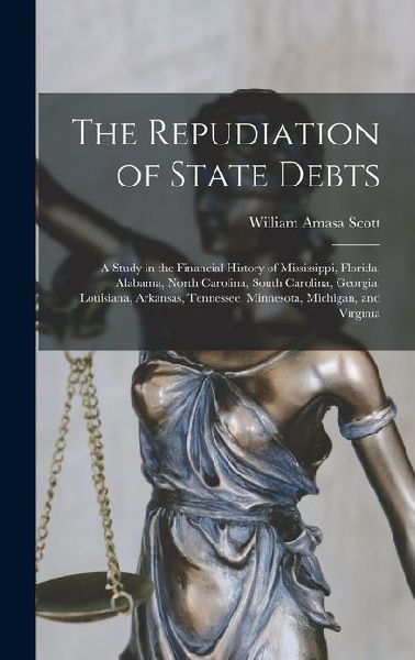 The Repudiation of State Debts: A Study in the Financial History of Mississippi, Florida, Alabama, North Carolina, South Carolina, Georgia, Louisiana,