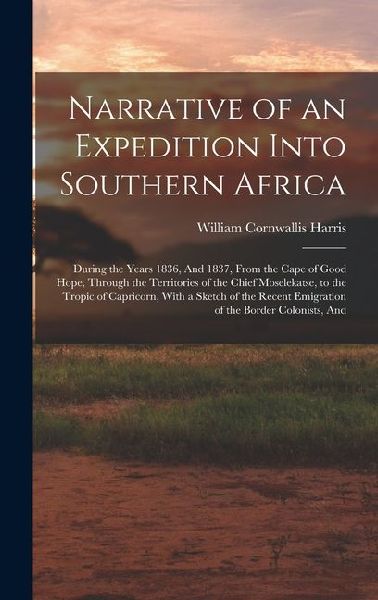Narrative of an Expedition Into Southern Africa: During the Years 1836, And 1837, From the Cape of Good Hope, Through the Territories of the Chief Mos