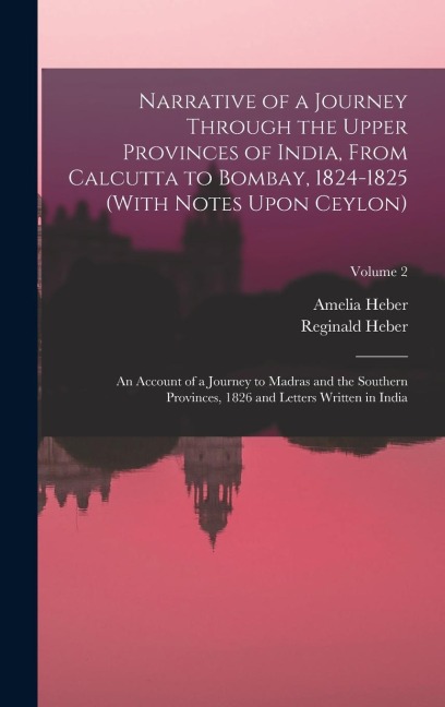Narrative of a Journey Through the Upper Provinces of India, From Calcutta to Bombay, 1824-1825 (With Notes Upon Ceylon): An Account of a Journey to Madras and the Southern Provinces, 1826 and Letters Written in India; Volume 2
