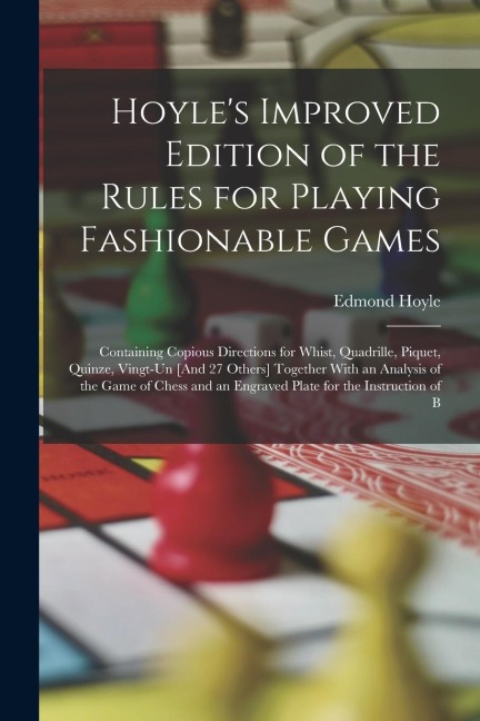 Hoyles Improved Edition of the Rules for Playing Fashionable Games: Containing Copious Directions for Whist, Quadrille, Piquet, Quinze, Vingt-Un [And