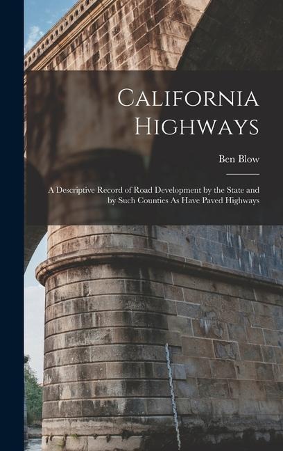California Highways: A Descriptive Record of Road Development by the State and by Such Counties As Have Paved Highways