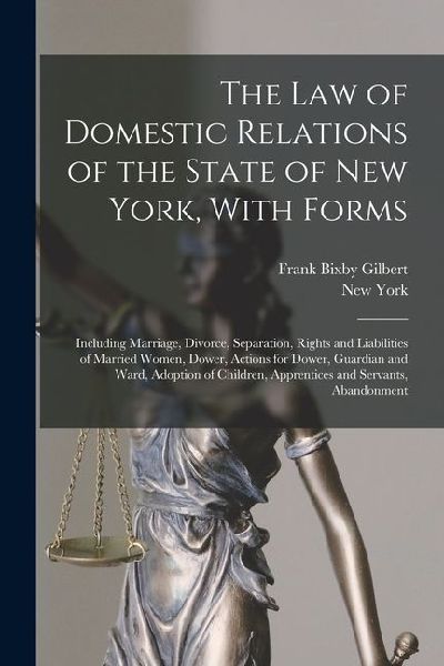 The Law of Domestic Relations of the State of New York, With Forms: Including Marriage, Divorce, Separation, Rights and Liabilities of Married Women,