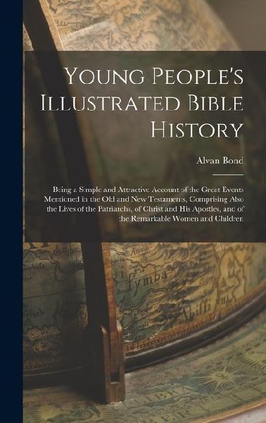 Young Peoples Illustrated Bible History: Being a Simple and Attractive Account of the Great Events Mentioned in the Old and New Testaments, Comprisin