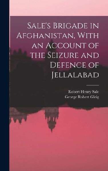 Sales Brigade in Afghanistan, With an Account of the Seizure and Defence of Jellalabad