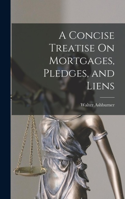 A Concise Treatise On Mortgages, Pledges, and Liens