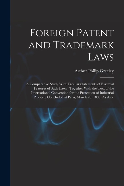 Foreign Patent and Trademark Laws: A Comparative Study With Tabular Statements of Essential Features of Such Laws; Together With the Text of the Inter