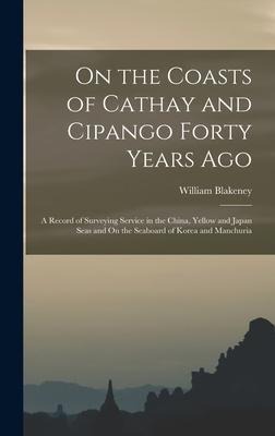 On the Coasts of Cathay and Cipango Forty Years Ago: A Record of Surveying Service in the China, Yellow and Japan Seas and On the Seaboard of Korea an