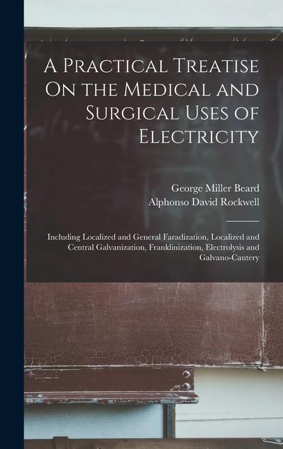 A Practical Treatise On the Medical and Surgical Uses of Electricity: Including Localized and General Faradization, Localized and Central Galvanizatio