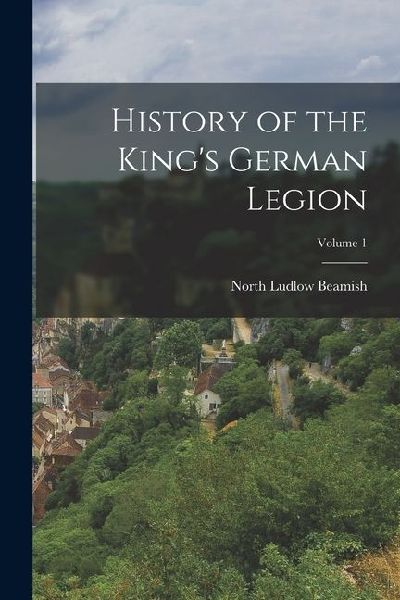 History of the Kings German Legion; Volume 1