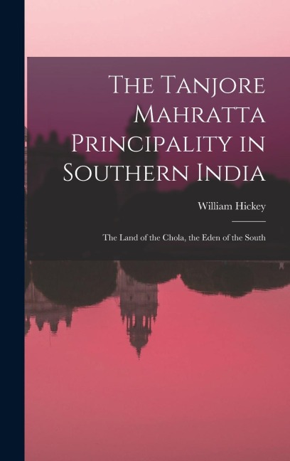 The Tanjore Mahratta Principality in Southern India: The Land of the Chola, the Eden of the South